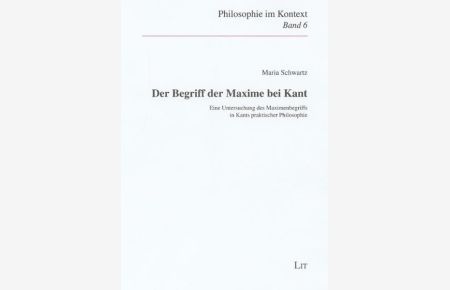 Der Begriff der Maxime bei Kant. Eine Untersuchung des Maximenbegriffs in Kants praktischer Philosophie