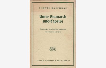 Unter Bismarck und Caprivi : Erinnerungen eines deutschen Diplomaten aus dem Jahr 1885 - 1894.   - Ludwig Raschdau