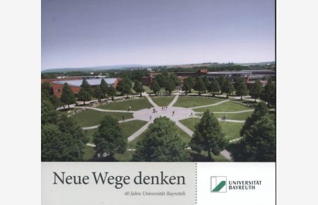Neue Wege denken : 40 Jahre Universität Bayreuth.   - Universität Bayreuth ; Redaktion: Elisabeth Steiger, verantwortliche Projektmitarbeiterin