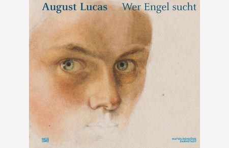 August Lucas, Wer Engel sucht : [anlässlich der Ausstellung August Lucas - Wer Engel Sucht, Museum Künstlerkolonie, Institut Mathildenhöhe Darmstadt, 22. September 2013 bis 5. Januar 2014].