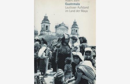 Guatemala: lautloser Aufstand im Land der Maya : Interviews, Analysen, Reportagen.