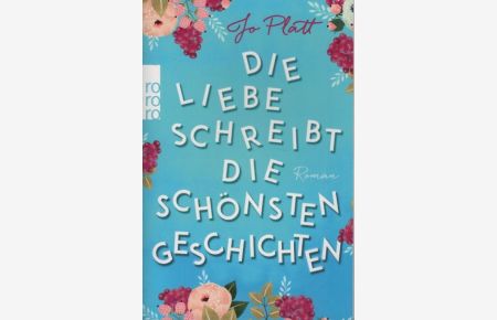 Die Liebe schreibt die schönsten Geschichten : Roman.   - Jo Platt ; aus dem Englischen von Katharina Naumann / Rororo ; 29163
