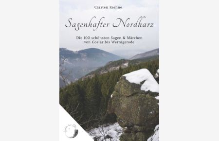 Sagenhafter Nordharz : Die 100 schönsten Sagen & Märchen von Goslar bis Wernigerode  - Carsten Kiehne