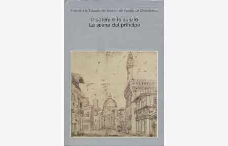 Il potere e lo spazio - la scena del principe  - Firenze e la Toscana dei Medici nell´ Europa del Cinquecento