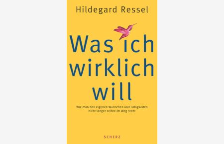 Was ich wirklich will : wie man den eigenen Wünschen und Fähigkeiten nicht länger selbst im Weg steht  - Hildegard Ressel