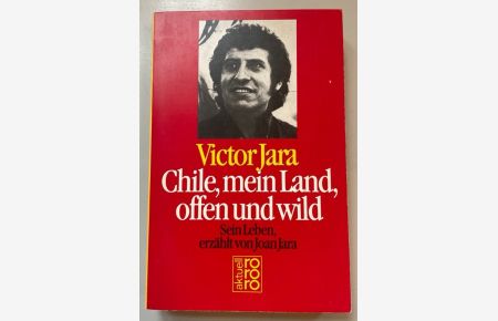 Victor Jara: Chile, mein Land, offen und wild.   - Sein Leben erzählt von Joan Jara.