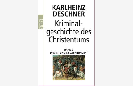 Kriminalgeschichte des Christentums 6: 11. und 12. Jahrhundert: Von Kaiser Heinrich II. , dem Heiligen (1002), bis zum Ende des Dritten Kreuzzugs (1192)