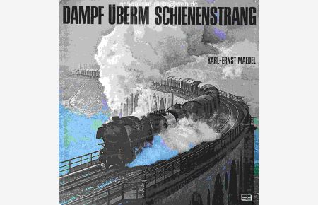 Dampf überm Schienenstrang. Erinnerungen an die alte Eisenbahn und ihre Lokomotiven.