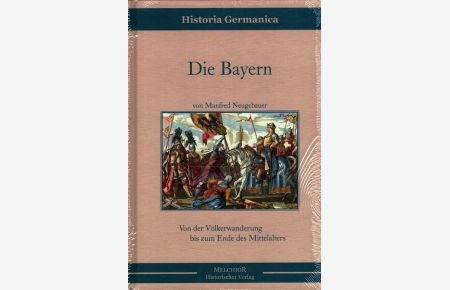 Die Bayern : Von der Völkerwanderung bis zum Ende des Mittelalters.   - Historia Germanica