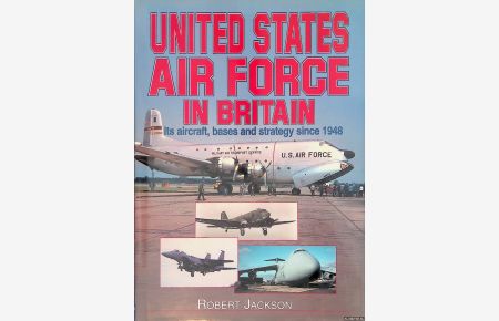The United States Air Force in Britain: Its Aircraft, Bases and Strategy Since 1948