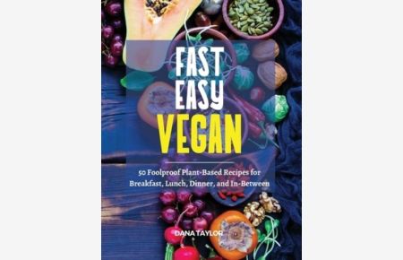 Fast, Easy, Vegan: 50 Foolproof Plant-Based Recipes for Breakfast, Lunch, Dinner, and In-Between