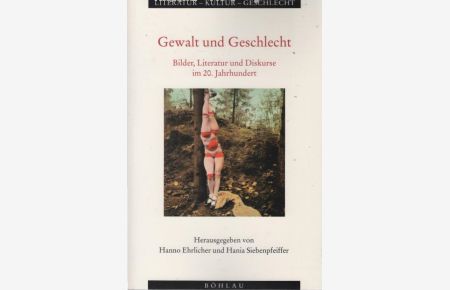 Gewalt und Geschlecht : Bilder, Literatur und Diskurse im 20. Jahrhundert.   - Hanno Ehrlicher/Hania Siebenpfeiffer (Hg.) / Literatur, Kultur, Geschlecht / Große Reihe ; Bd. 23