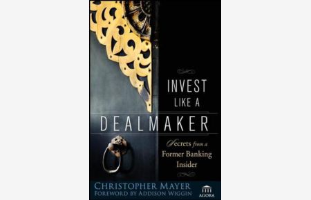 Invest Like a Dealmaker: Secrets from a Former Banking Insider (Agora Series)