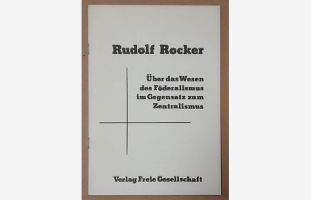 Über das Wesen des Föderalismus im Gegensatz zum Zentralismus (Vortrag von Rudolf Rocker, gehalten auf dem 14. Kongreß der F. A. U. D. , 19. -22. November 1922 in Erfurt)