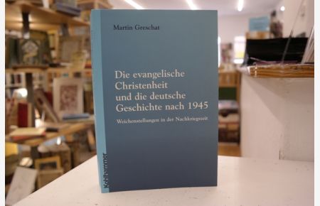 Die evangelische Christenheit und die deutsche Geschichte nach 1945: Weichenstellungen in der Nachkriegszeit
