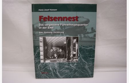 Felsennest - Das vergessene Führerhauptquartier in der Eifel. Bau, Nutzung, Zerstörung