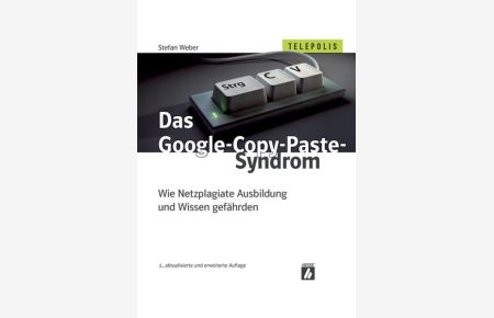Das Google-Copy-Paste-Syndrom : wie Netzplagiate Ausbildung und Wissen gefährden  - Stefan Weber