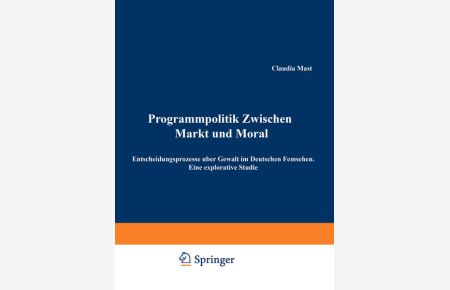 Programmpolitik zwischen Markt und Moral.   - Entscheidungsprozesse über Gewalt im deutschen Fernsehen. Eine explorative Studie.