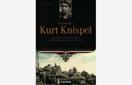 Feldwebel Kurt Knispel : Der erfolgreichste Panzerschütze und Panzerkommandant des 2. Weltkrieges.