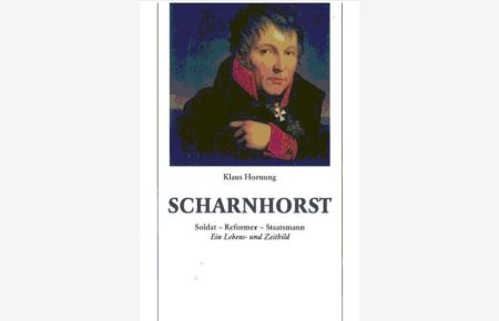 Scharnhorst  - Soldat - Reformer - Staatsmann. Ein Lebens- und Zeitbild
