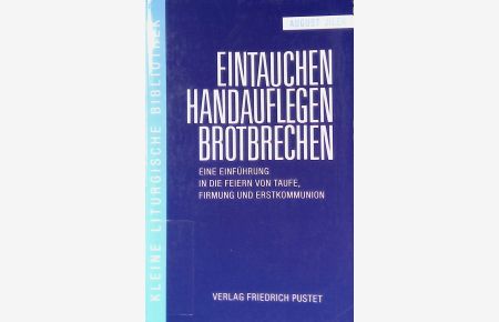 Eintauchen - Handauflegen - Brotbrechen : eine Einführung in die Feiern von Taufe, Firmung und Erstkommunion.   - Kleine liturgische Bibliothek Band 3.