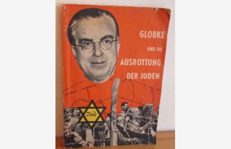 Globke und die Ausrottung der Juden. Über die verbrecherische Vergangenheit des Staatssekretärs im Amt des Bundeskanzlers Adenauer.