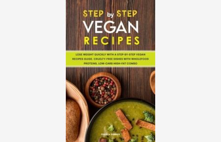 Step-by-Step Vegan Recipes: Lose Weight Quickly with a Step-by-Step Vegan Recipes Guide. Cruelty-free Dishes with Wholefood Proteins, Low-Carb High-fat Combo