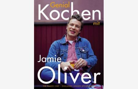 Genial kochen mit Jamie Oliver: The Naked Chef - Englands junger Spitzenkoch  - The Naked Chef - Englands junger Spitzenkoch