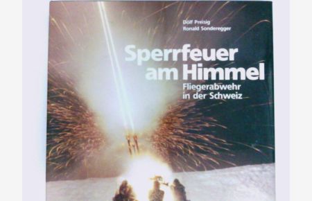 Sperrfeuer am Himmel : Fliegerabwehr in d. Schweiz  - Fotos: Dölf Preisig. Text: Ronald Sonderegger