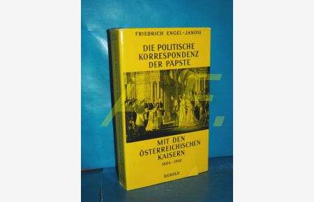 Die politische Korrespondenz der Päpste mit den österreichischen Kaisern 1804 - 1918 (Forschungen zur Kirchengeschichte Österreichs Band 2)
