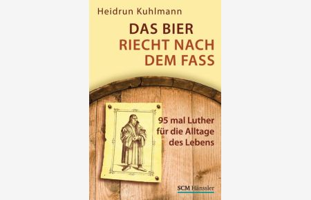 Das Bier riecht nach dem Fass: 95 mal Luther für die Alltage des Lebens