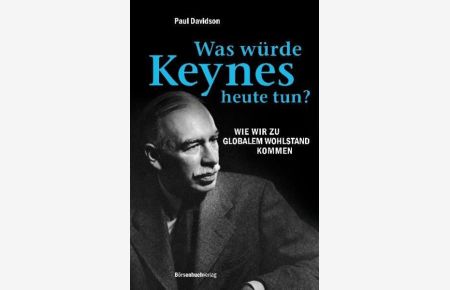 Was würde Keynes heute tun?: Wie wir zu globalem Wohlstand kommen  - Wie wir zu globalem Wohlstand kommen