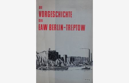 Die Vorgeschichte der EAW [Elektro-Apparate-Werke] Berlin-Treptow 1926 bis 1946.