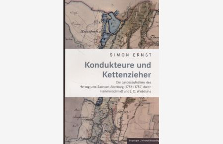 Kondukteure und Kettenzieher : die Landesaufnahme des Herzogtums Sachsen-Altenburg (1786.   - 1787) durch Hammerschmidt und J. C. Wiebeking /