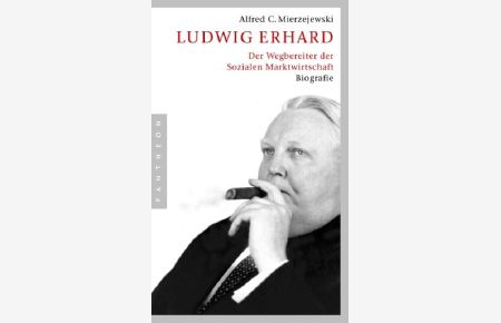 Ludwig Erhard: Der Wegbereiter der Sozialen Marktwirtschaft: Der Wegbereiter der Sozialen Marktwirtschaft. Biografie