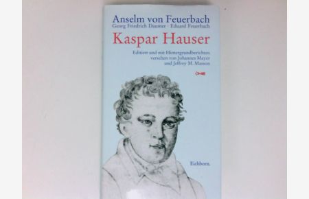 Kaspar Hauser  - Georg Friedrich Daumer ; Anselm von Feuerbach. Mit einem Bericht von Johannes Mayer und einem Essay von Jeffrey M. Masson