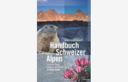 Handbuch Schweizer Alpen: Pflanzen, Tiere, Gesteine und Wetter. Der Naturführer