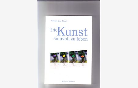 Die Kunst, sinnvoll zu leben: Vorlesungsreihe an der Universität Gießen zum Universitätsjubiläum; 400 Jahre Universität Giessen 1607 - 2007.