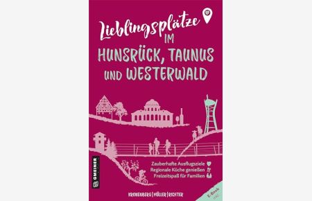 Lieblingsplätze im Hunsrück, Taunus und Westerwald : zauberhafte Ausflusgziele, regionale Küche genießen, Freizeitspaß für Familien,