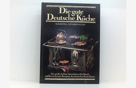 Die gute deutsche Küche. Das große farbige Spezialitäten-Kochbuch mit den leckersten Rezepten der deutschen Koch-Kunst.