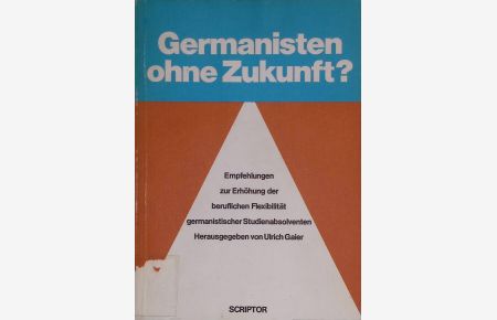 Germanisten ohne Zukunft?: Empfehlungen zur Erhöhung der beruflichen Flexibilität germanistischer Studienabsolventen.