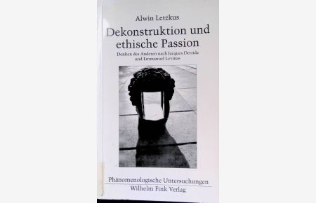 Dekonstruktion und ethische Passion : Denken des Anderen nach Jacques Derrida und Emmanuel Levinas.   - Phänomenologische Untersuchungen ; Bd. 15