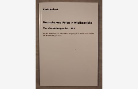 Deutsche und Polen in Wielkopolska - Von den Anfängen bis 1945.