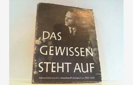 Das Gewissen steht auf. 64 Lebensbilder aus dem deutschen Widerstand 1933-1945.