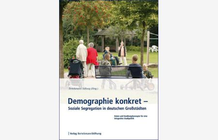 Demographie konkret - Soziale Segregation in deutschen Großstädten  - Daten und Handlungskonzepte für eine integrative Stadtpolitik