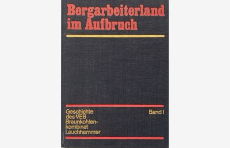 Bergarbeiterland im Aufbruch. Geschichte des VEB Braunkohlekombinat Lauchhammer. Band 1.