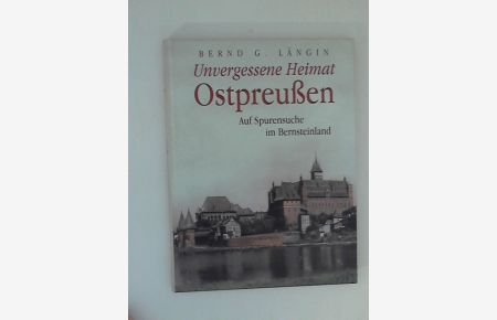 Unvergessene Heimat Ostpreußen : auf Spurensuche im Bernsteinland.