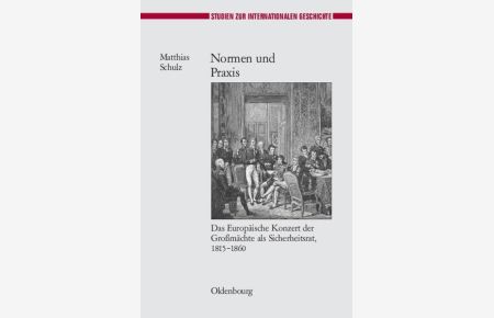 Normen und Praxis. Das Europäische Konzert der Großmächte als Sicherheitsrat, 1815 - 1860. (=Studien zur Internationalen Geschichte ; Bd. 21).