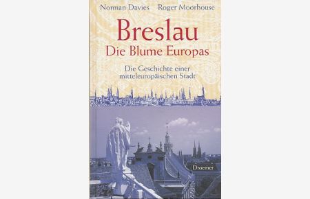 Breslau - die Blume Europas. Die Geschichte einer mitteleuropäischen Stadt.   - Aus dem Engl. von Thomas Bertram