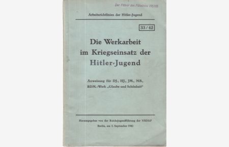 Die Werksarbeit im Kriegseinsatz der Hitlerjugend.   - Anweisung für DJ., HJ., JM., MB., BDM.-Werk Glaube und Schönheit